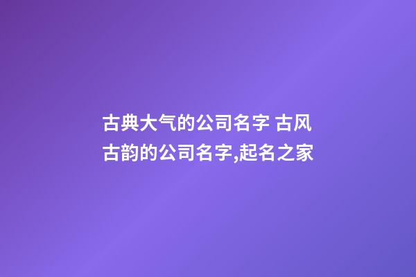 古典大气的公司名字 古风古韵的公司名字,起名之家-第1张-公司起名-玄机派